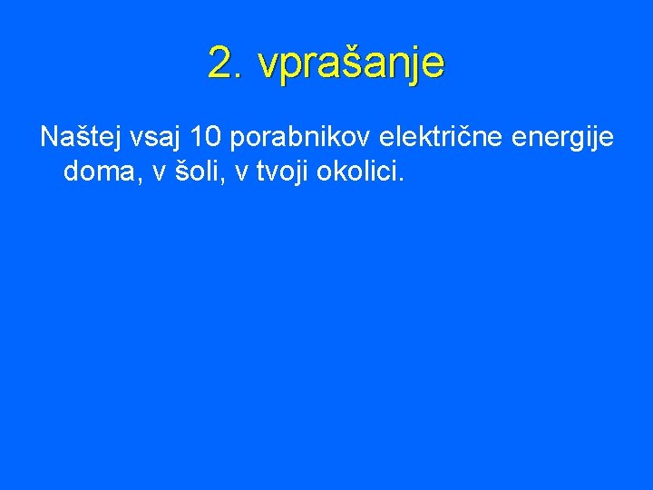 2. vprašanje Naštej vsaj 10 porabnikov električne energije doma, v šoli, v tvoji okolici.