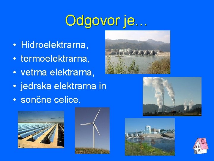 Odgovor je… • • • Hidroelektrarna, termoelektrarna, vetrna elektrarna, jedrska elektrarna in sončne celice.