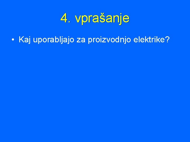 4. vprašanje • Kaj uporabljajo za proizvodnjo elektrike? 