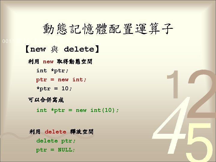 動態記憶體配置運算子 【new 與 delete】 　利用 new 取得動態空間 int *ptr; ptr = new int; *ptr