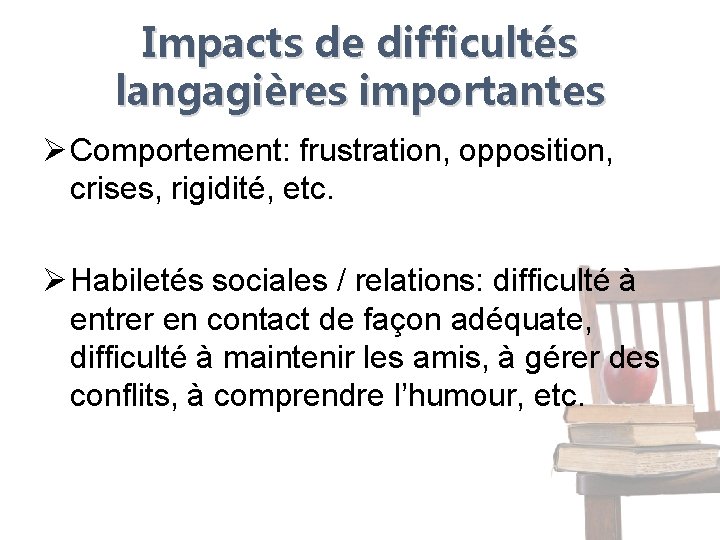 Impacts de difficultés langagières importantes Ø Comportement: frustration, opposition, crises, rigidité, etc. Ø Habiletés Impacts de difficultés langagières importantes Ø Comportement: frustration, opposition, crises, rigidité, etc. Ø Habiletés