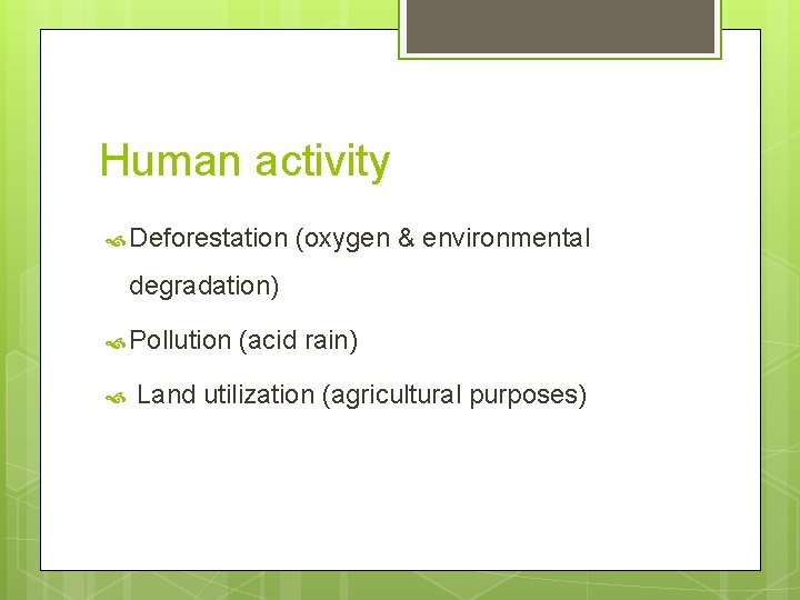 Human activity Deforestation (oxygen & environmental degradation) Pollution (acid rain) Land utilization (agricultural purposes)