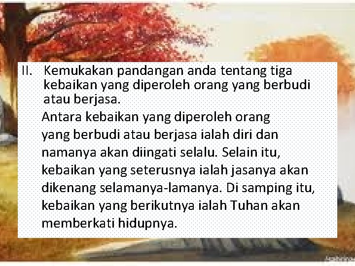 II. Kemukakan pandangan anda tentang tiga kebaikan yang diperoleh orang yang berbudi atau berjasa.