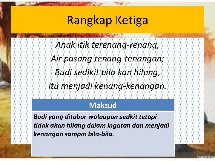 Rangkap Ketiga Anak itik terenang-renang, Air pasang tenang-tenangan; Budi sedikit bila kan hilang, Itu