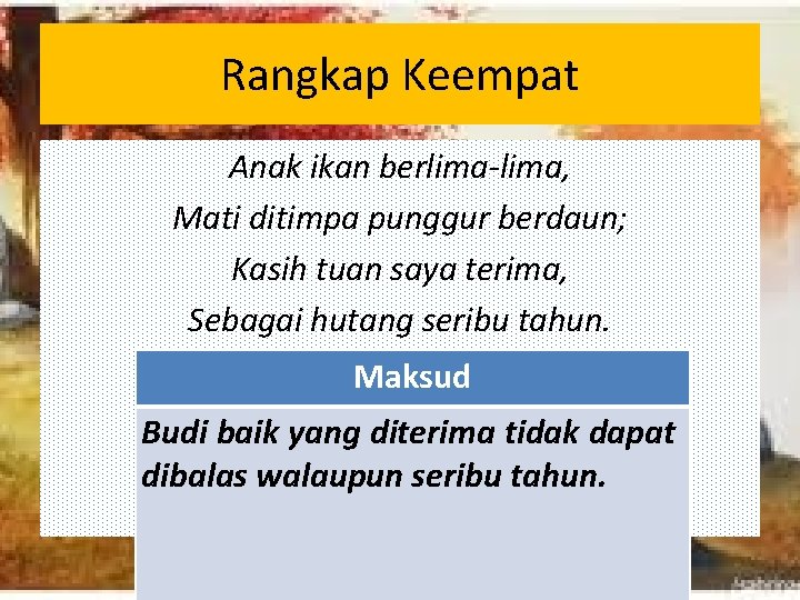 Rangkap Keempat Anak ikan berlima-lima, Mati ditimpa punggur berdaun; Kasih tuan saya terima, Sebagai