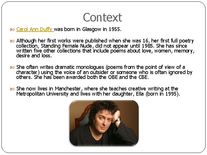 Context Carol Ann Duffy was born in Glasgow in 1955. Although her first works