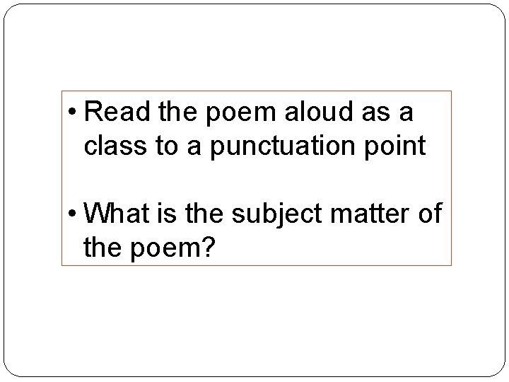  • Read the poem aloud as a class to a punctuation point •