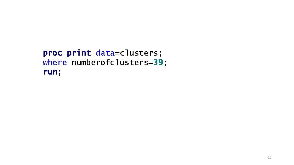 proc print data=clusters; where numberofclusters=39; run; 12 