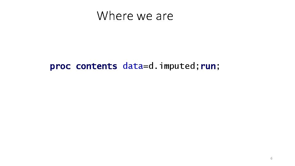 Where we are proc contents data=d. imputed; run; 6 