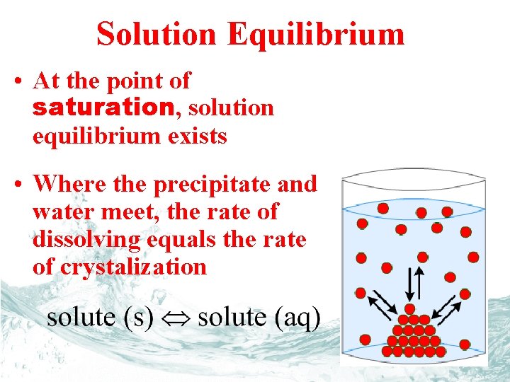 Solution Equilibrium • At the point of saturation, solution equilibrium exists • Where the