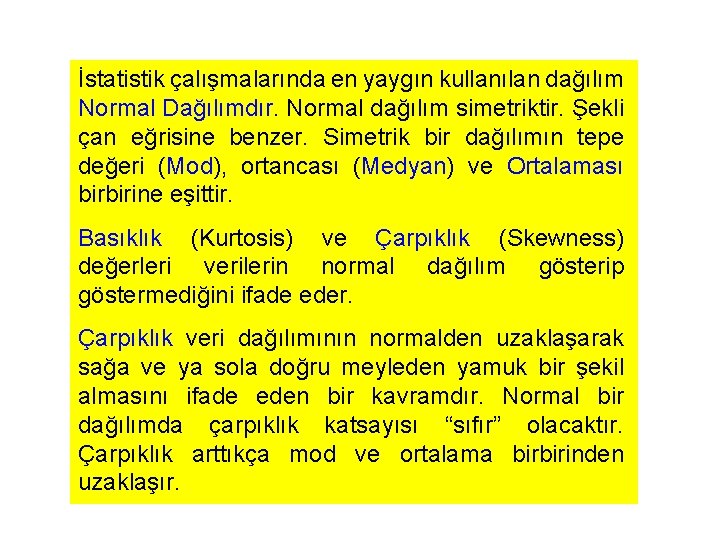 İstatistik çalışmalarında en yaygın kullanılan dağılım Normal Dağılımdır. Normal dağılım simetriktir. Şekli çan eğrisine