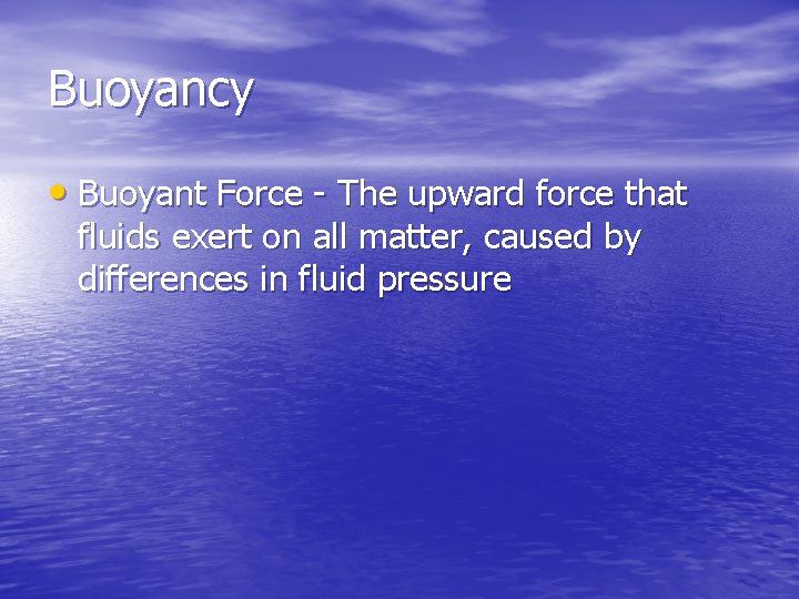 Buoyancy • Buoyant Force - The upward force that fluids exert on all matter,