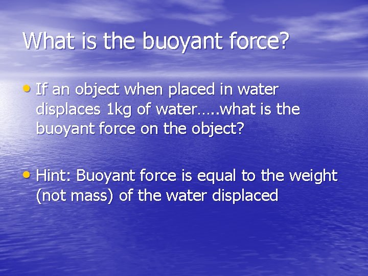 What is the buoyant force? • If an object when placed in water displaces