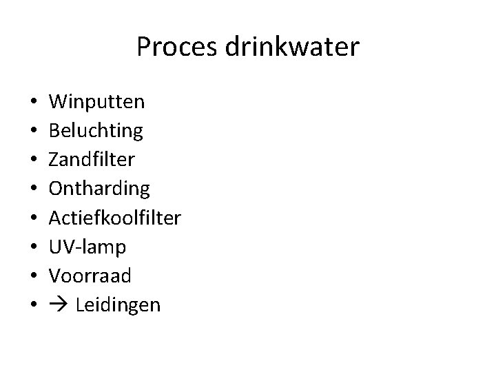 Proces drinkwater • • Winputten Beluchting Zandfilter Ontharding Actiefkoolfilter UV-lamp Voorraad Leidingen 