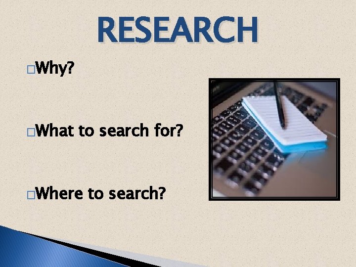 RESEARCH �Why? �What to search for? �Where to search? 