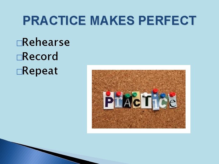PRACTICE MAKES PERFECT �Rehearse �Record �Repeat 
