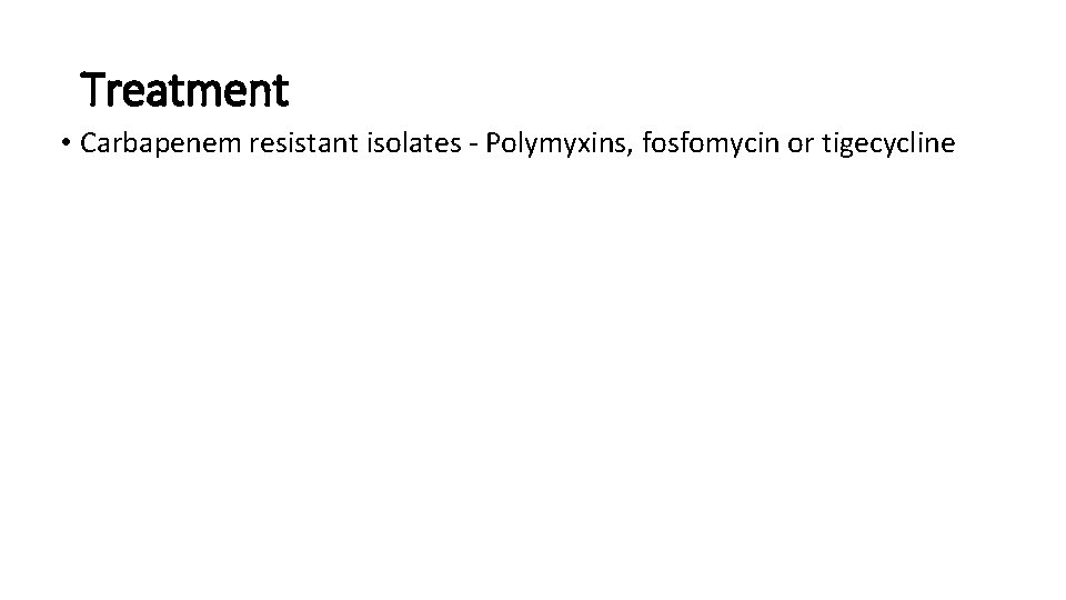 Treatment • Carbapenem resistant isolates - Polymyxins, fosfomycin or tigecycline 