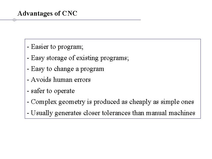 Advantages of CNC - Easier to program; - Easy storage of existing programs; -