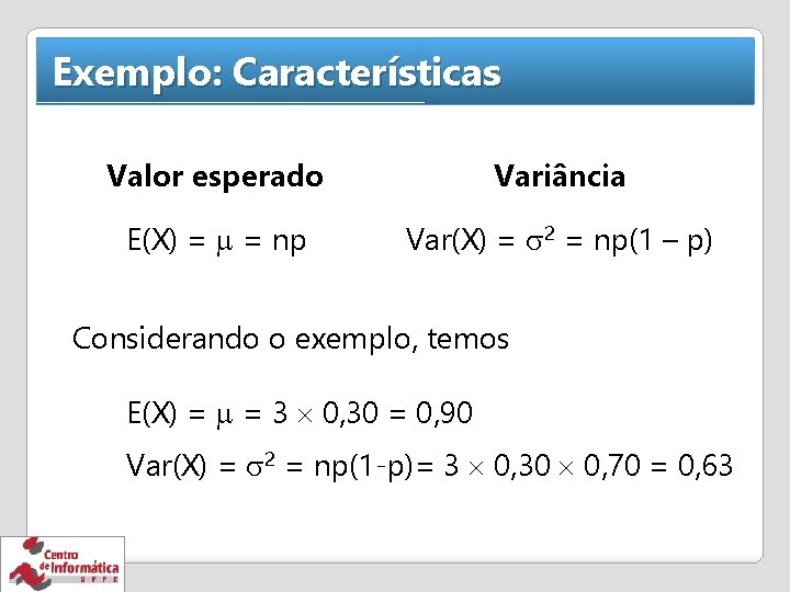 Exemplo: Características Valor esperado Variância E(X) = = np Var(X) = 2 = np(1