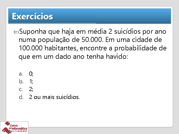 Exercícios Suponha que haja em média 2 suicídios por ano numa população de 50.