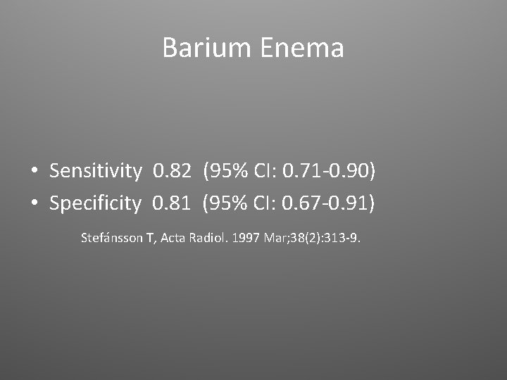 Barium Enema • Sensitivity 0. 82 (95% CI: 0. 71 -0. 90) • Specificity