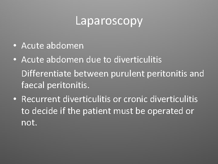 Laparoscopy • Acute abdomen due to diverticulitis Differentiate between purulent peritonitis and faecal peritonitis.