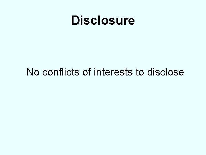 Disclosure No conflicts of interests to disclose 