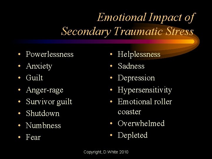 Emotional Impact of Secondary Traumatic Stress • • Powerlessness Anxiety Guilt Anger-rage Survivor guilt