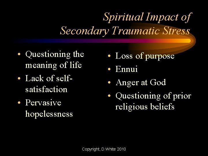 Spiritual Impact of Secondary Traumatic Stress • Questioning the meaning of life • Lack