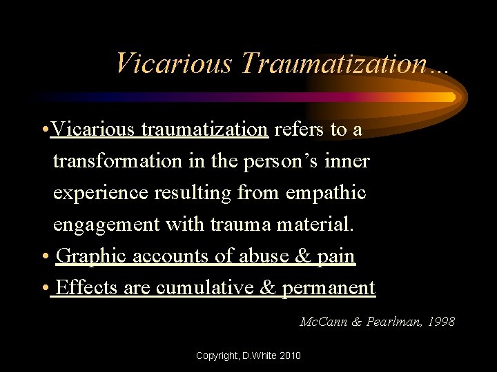 Vicarious Traumatization… • Vicarious traumatization refers to a transformation in the person’s inner experience