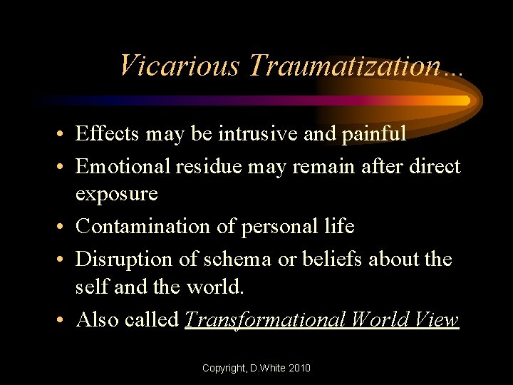 Vicarious Traumatization… • Effects may be intrusive and painful • Emotional residue may remain