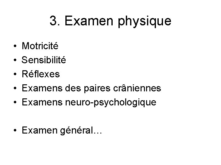 3. Examen physique • • • Motricité Sensibilité Réflexes Examens des paires crâniennes Examens