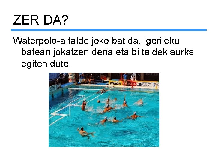 ZER DA? Waterpolo-a talde joko bat da, igerileku batean jokatzen dena eta bi taldek