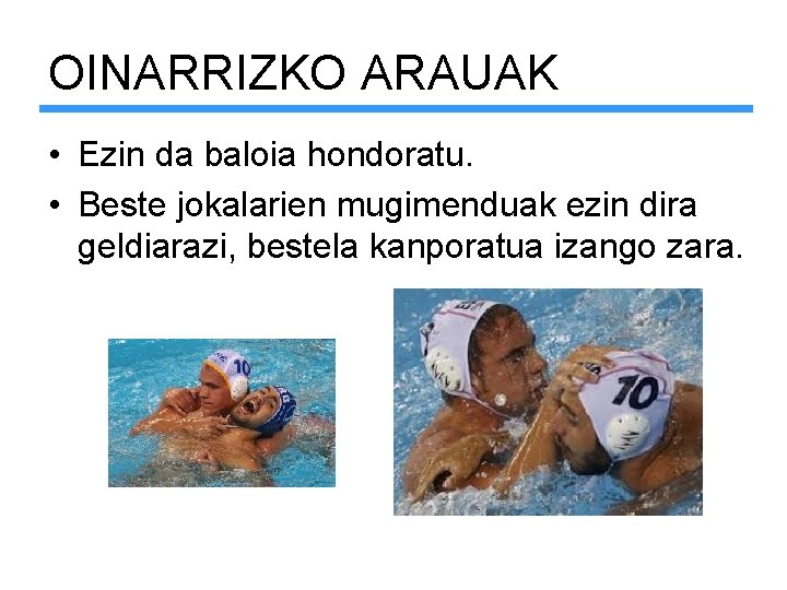 OINARRIZKO ARAUAK • Ezin da baloia hondoratu. • Beste jokalarien mugimenduak ezin dira geldiarazi,