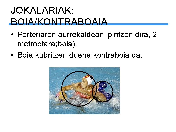 JOKALARIAK: BOIA/KONTRABOAIA • Porteriaren aurrekaldean ipintzen dira, 2 metroetara(boia). • Boia kubritzen duena kontraboia