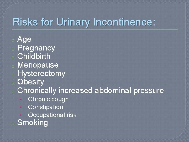 Risks for Urinary Incontinence: o o o o Age Pregnancy Childbirth Menopause Hysterectomy Obesity