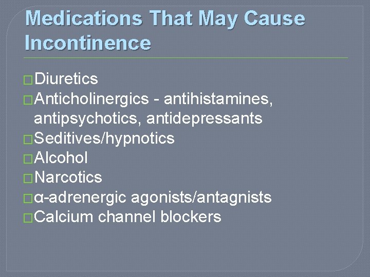 Medications That May Cause Incontinence �Diuretics �Anticholinergics - antihistamines, antipsychotics, antidepressants �Seditives/hypnotics �Alcohol �Narcotics