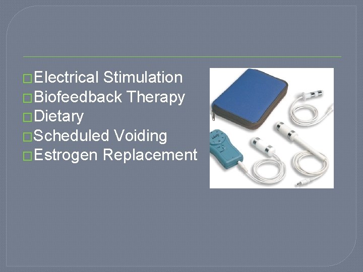 �Electrical Stimulation �Biofeedback Therapy �Dietary �Scheduled Voiding �Estrogen Replacement 