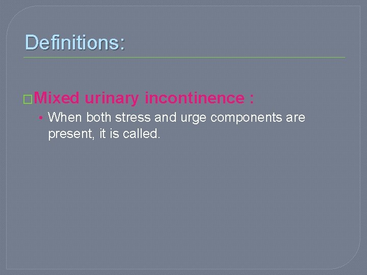 Definitions: �Mixed urinary incontinence : • When both stress and urge components are present,