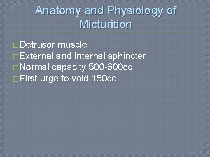 Anatomy and Physiology of Micturition �Detrusor muscle �External and Internal sphincter �Normal capacity 500