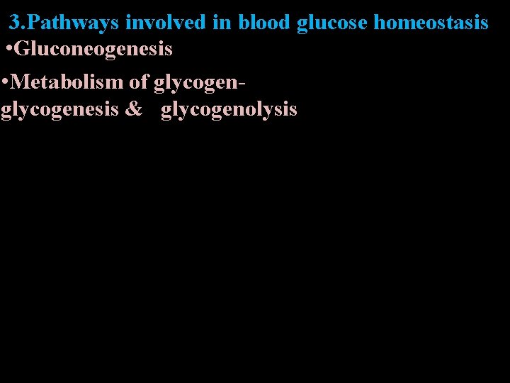 3. Pathways involved in blood glucose homeostasis • Gluconeogenesis • Metabolism of glycogen- glycogenesis