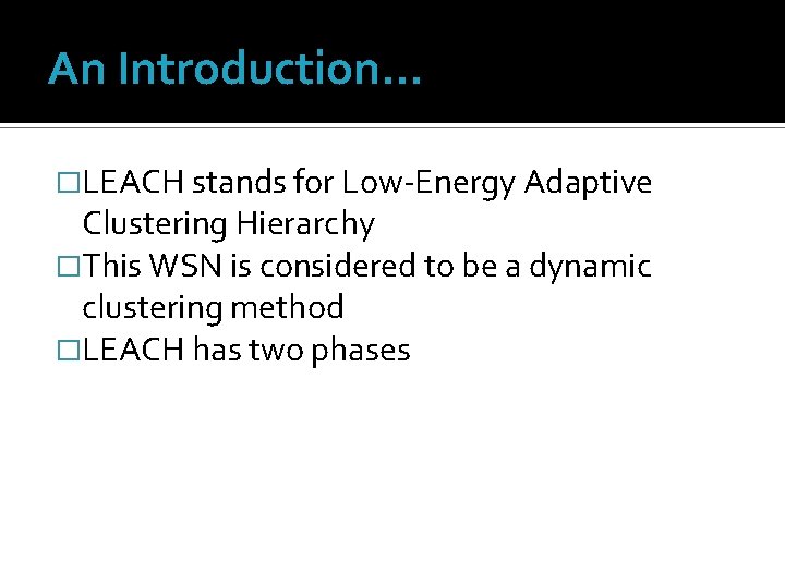 An Introduction… �LEACH stands for Low-Energy Adaptive Clustering Hierarchy �This WSN is considered to