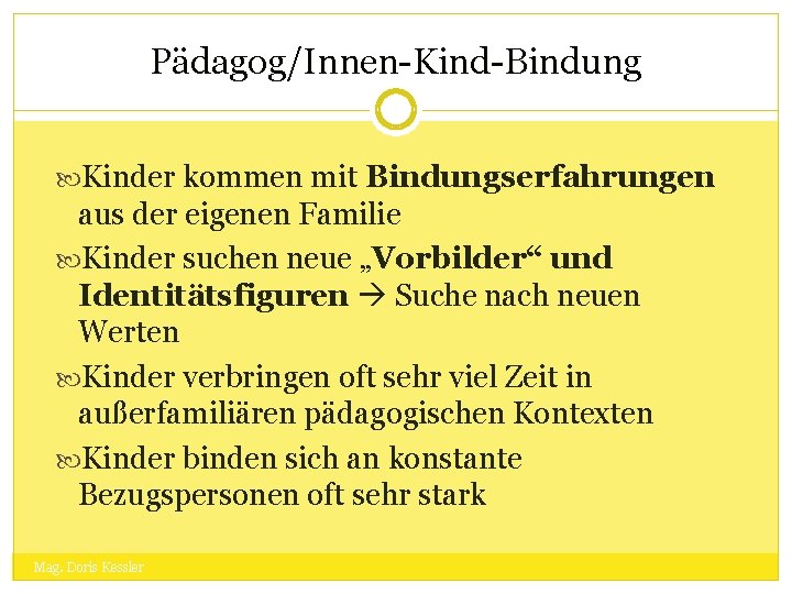 Pädagog/Innen-Kind-Bindung Kinder kommen mit Bindungserfahrungen aus der eigenen Familie Kinder suchen neue „Vorbilder“ und