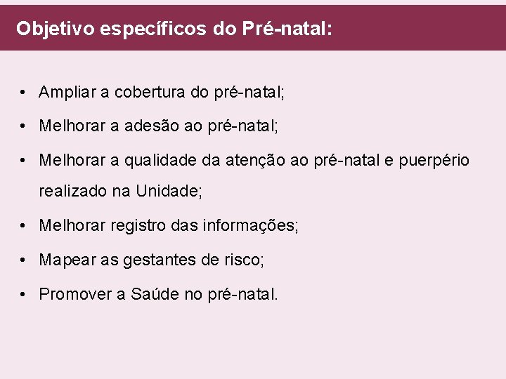  Objetivo específicos do Pré-natal: • Ampliar a cobertura do pré-natal; • Melhorar a