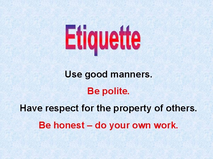 Use good manners. Be polite. Have respect for the property of others. Be honest