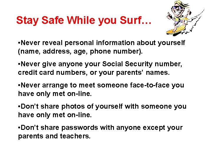 Stay Safe While you Surf… • Never reveal personal information about yourself (name, address,