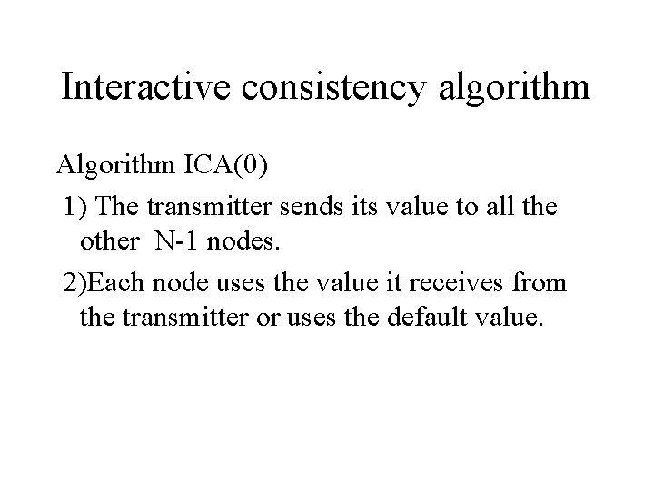 Interactive consistency algorithm Algorithm ICA(0) 1) The transmitter sends its value to all the