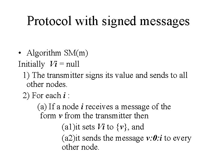 Protocol with signed messages • Algorithm SM(m) Initially Vi = null 1) The transmitter