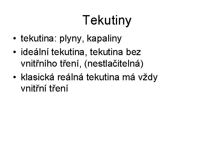 Tekutiny • tekutina: plyny, kapaliny • ideální tekutina, tekutina bez vnitřního tření, (nestlačitelná) •