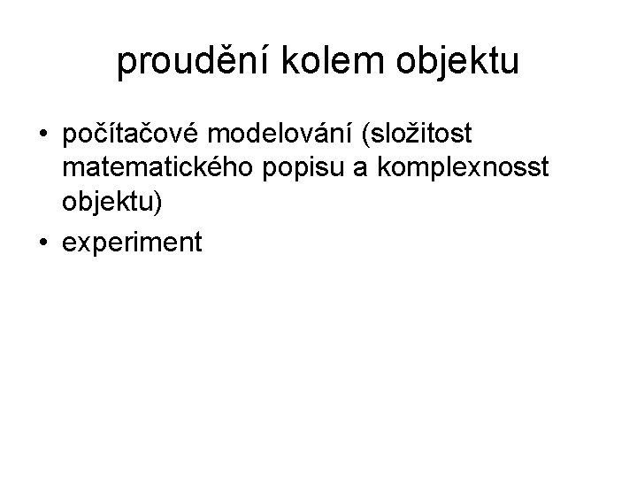 proudění kolem objektu • počítačové modelování (složitost matematického popisu a komplexnosst objektu) • experiment